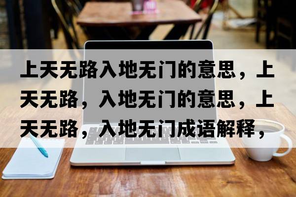 上天無(wú)路入地無(wú)門(mén)的意思，上天無(wú)路，入地無(wú)門(mén)的意思，上天無(wú)路，入地無(wú)門(mén)成語(yǔ)解釋?zhuān)咸鞜o(wú)路，入地無(wú)門(mén)是什么意思含義寓意
