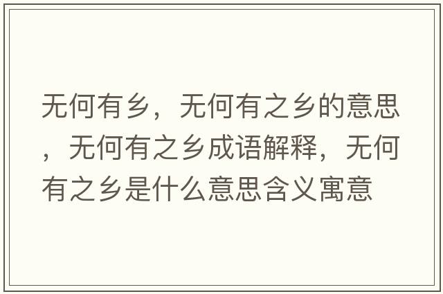 無(wú)何有鄉，無(wú)何有之鄉的意思，無(wú)何有之鄉成語(yǔ)解釋?zhuān)瑹o(wú)何有之鄉是什么意思含義寓意