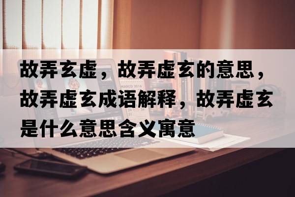 故弄玄虛，故弄虛玄的意思，故弄虛玄成語(yǔ)解釋?zhuān)逝撔鞘裁匆馑己x寓意