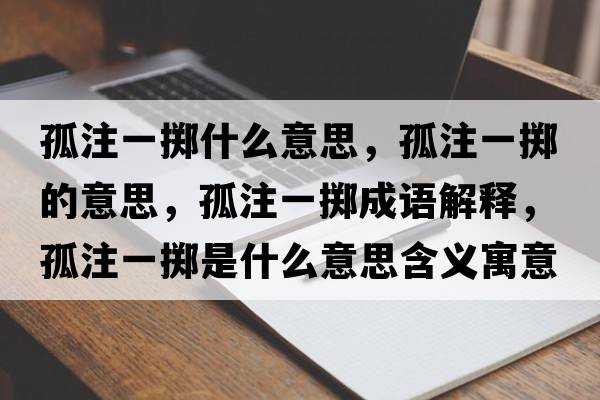 孤注一擲什么意思，孤注一擲的意思，孤注一擲成語(yǔ)解釋?zhuān)伦⒁粩S是什么意思含義寓意