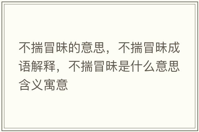 不揣冒昧的意思，不揣冒昧成語(yǔ)解釋?zhuān)淮懊潦鞘裁匆馑己x寓意