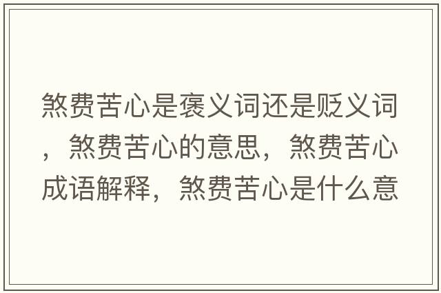 煞費苦心是褒義詞還是貶義詞，煞費苦心的意思，煞費苦心成語(yǔ)解釋?zhuān)焚M苦心是什么意思含義寓意