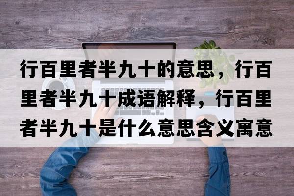行百里者半九十的意思，行百里者半九十成語(yǔ)解釋?zhuān)邪倮镎甙刖攀鞘裁匆馑己x寓意