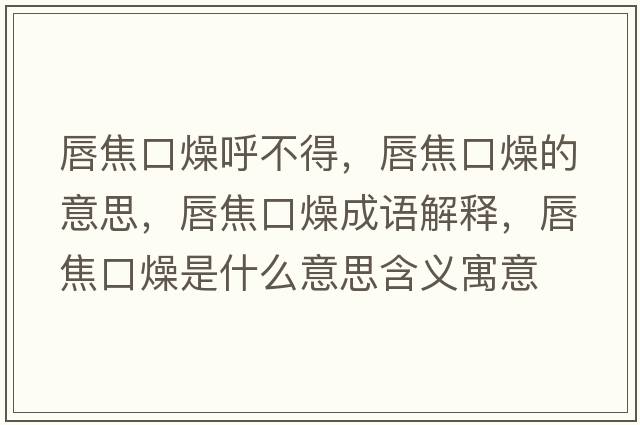 唇焦口燥呼不得，唇焦口燥的意思，唇焦口燥成語(yǔ)解釋?zhuān)浇箍谠锸鞘裁匆馑己x寓意