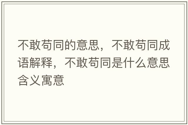 不敢茍同的意思，不敢茍同成語(yǔ)解釋?zhuān)桓移埻鞘裁匆馑己x寓意