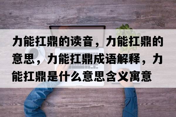 力能扛鼎的讀音，力能扛鼎的意思，力能扛鼎成語(yǔ)解釋?zhuān)δ芸付κ鞘裁匆馑己x寓意