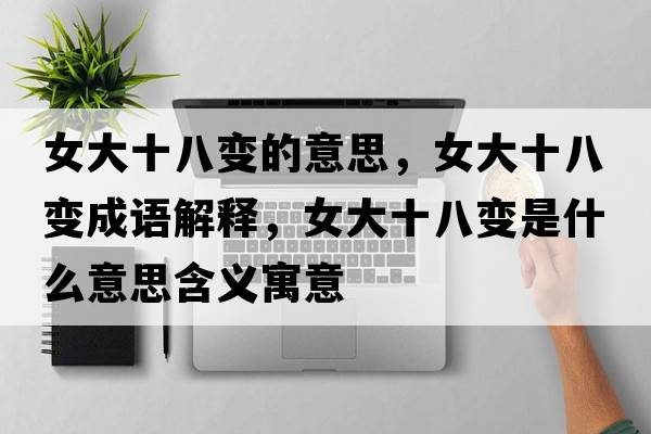 女大十八變的意思，女大十八變成語(yǔ)解釋?zhuān)笫俗兪鞘裁匆馑己x寓意