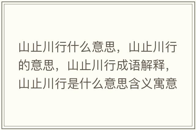 山止川行什么意思，山止川行的意思，山止川行成語(yǔ)解釋?zhuān)街勾ㄐ惺鞘裁匆馑己x寓意