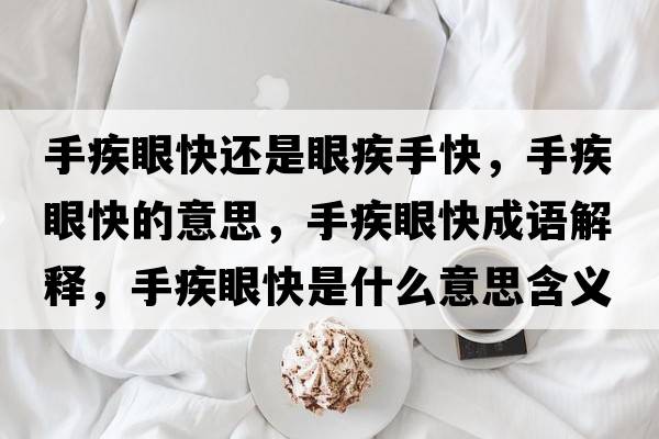 手疾眼快還是眼疾手快，手疾眼快的意思，手疾眼快成語(yǔ)解釋?zhuān)旨惭劭焓鞘裁匆馑己x寓意