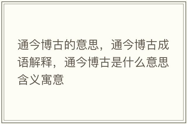 通今博古的意思，通今博古成語(yǔ)解釋?zhuān)ń癫┕攀鞘裁匆馑己x寓意