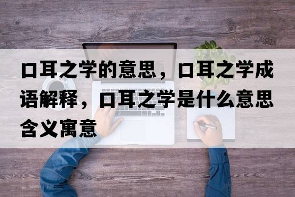 口耳之學(xué)的意思，口耳之學(xué)成語(yǔ)解釋?zhuān)诙畬W(xué)是什么意思含義寓意