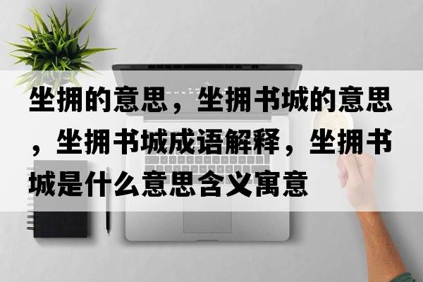 坐擁的意思，坐擁書(shū)城的意思，坐擁書(shū)城成語(yǔ)解釋?zhuān)鴵頃?shū)城是什么意思含義寓意