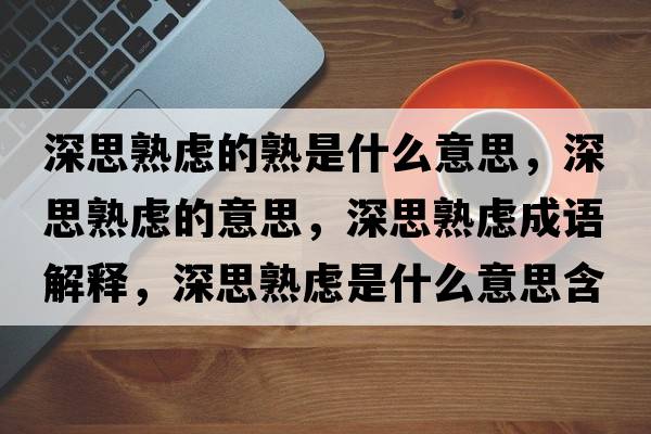 深思熟慮的熟是什么意思，深思熟慮的意思，深思熟慮成語(yǔ)解釋?zhuān)钏际鞈]是什么意思含義寓意