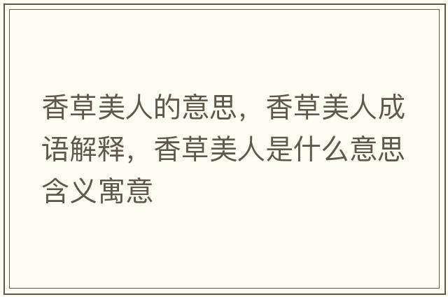 香草美人的意思，香草美人成語(yǔ)解釋?zhuān)悴菝廊耸鞘裁匆馑己x寓意