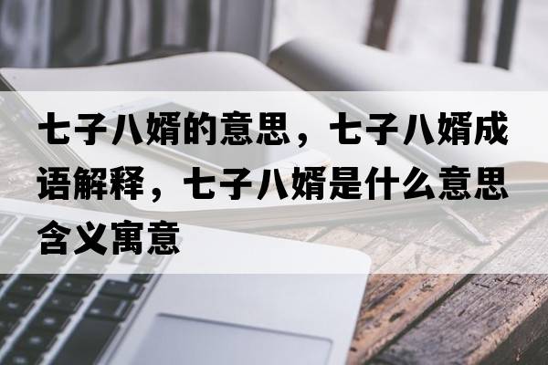 七子八婿的意思，七子八婿成語(yǔ)解釋?zhuān)咦影诵鍪鞘裁匆馑己x寓意