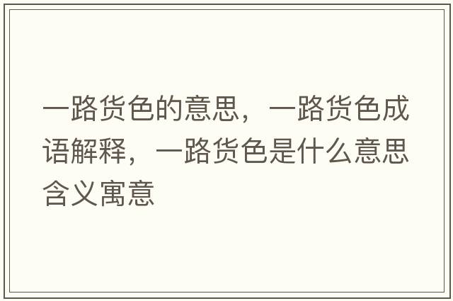 一路貨色的意思，一路貨色成語(yǔ)解釋?zhuān)宦坟浬鞘裁匆馑己x寓意