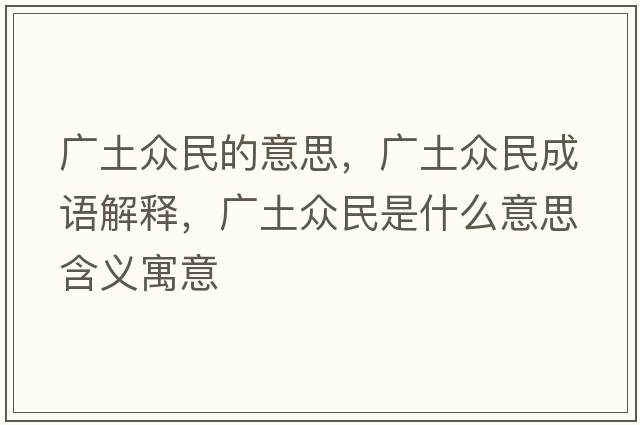 廣土眾民的意思，廣土眾民成語(yǔ)解釋?zhuān)瑥V土眾民是什么意思含義寓意
