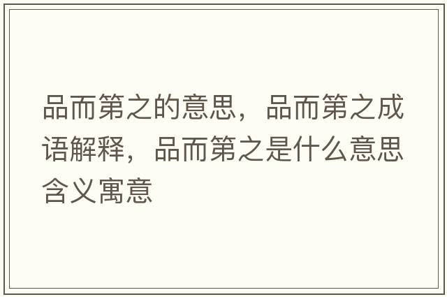 品而第之的意思，品而第之成語(yǔ)解釋?zhuān)范谥鞘裁匆馑己x寓意