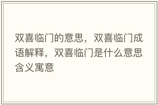 雙喜臨門(mén)的意思，雙喜臨門(mén)成語(yǔ)解釋?zhuān)p喜臨門(mén)是什么意思含義寓意