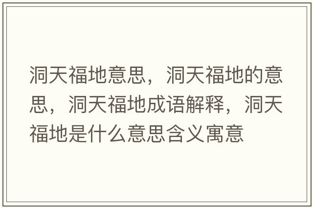 洞天福地意思，洞天福地的意思，洞天福地成語(yǔ)解釋?zhuān)刺旄５厥鞘裁匆馑己x寓意