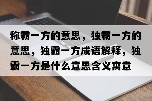 稱(chēng)霸一方的意思，獨霸一方的意思，獨霸一方成語(yǔ)解釋?zhuān)毎砸环绞鞘裁匆馑己x寓意