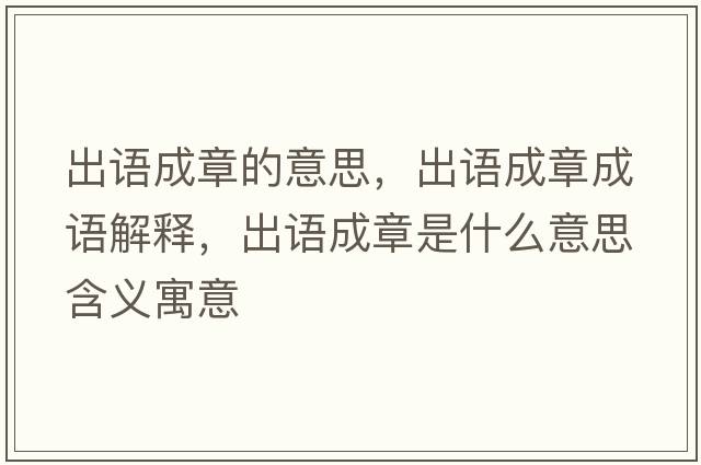 出語(yǔ)成章的意思，出語(yǔ)成章成語(yǔ)解釋?zhuān)稣Z(yǔ)成章是什么意思含義寓意