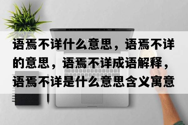語(yǔ)焉不詳什么意思，語(yǔ)焉不詳的意思，語(yǔ)焉不詳成語(yǔ)解釋?zhuān)Z(yǔ)焉不詳是什么意思含義寓意