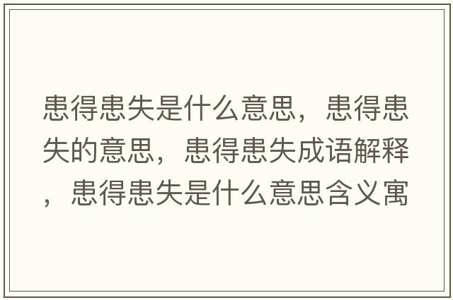 患得患失是什么意思，患得患失的意思，患得患失成語(yǔ)解釋?zhuān)嫉没际鞘裁匆馑己x寓意