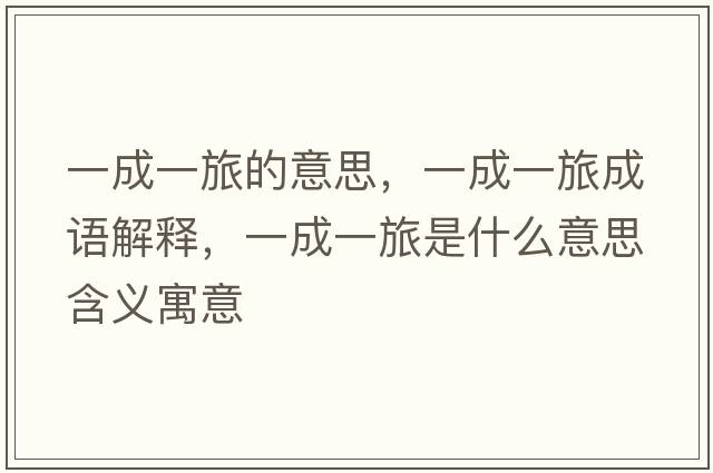 一成一旅的意思，一成一旅成語(yǔ)解釋?zhuān)怀梢宦檬鞘裁匆馑己x寓意