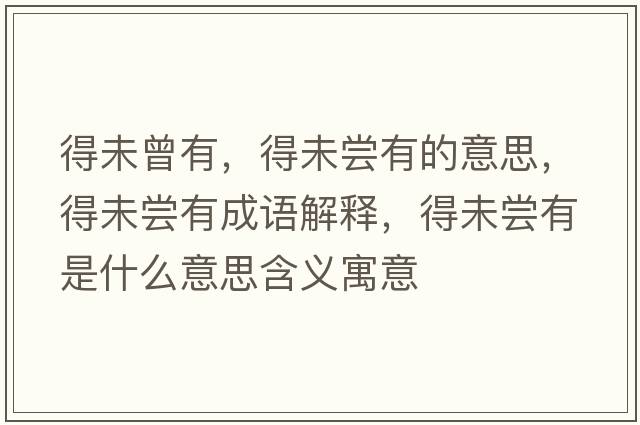 得未曾有，得未嘗有的意思，得未嘗有成語(yǔ)解釋?zhuān)梦磭L有是什么意思含義寓意