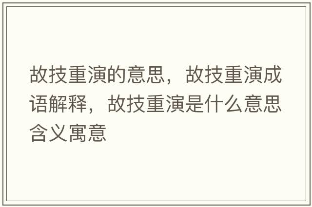 故技重演的意思，故技重演成語(yǔ)解釋?zhuān)始贾匮菔鞘裁匆馑己x寓意