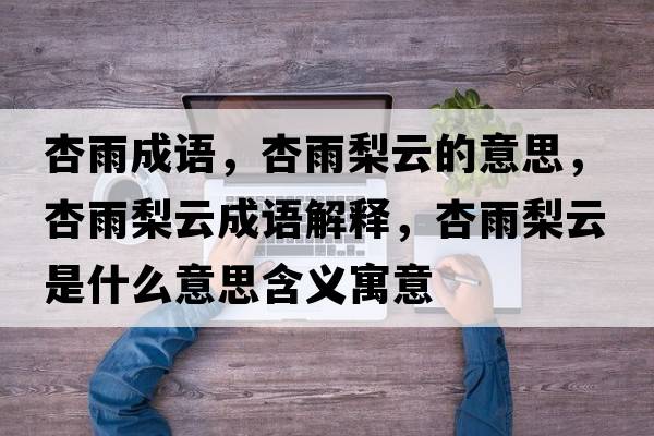 杏雨成語(yǔ)，杏雨梨云的意思，杏雨梨云成語(yǔ)解釋?zhuān)佑昀嬖剖鞘裁匆馑己x寓意