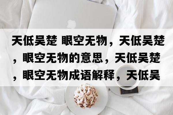天低吳楚 眼空無(wú)物，天低吳楚，眼空無(wú)物的意思，天低吳楚，眼空無(wú)物成語(yǔ)解釋?zhuān)斓蛥浅?，眼空無(wú)物是什么意思含義寓意