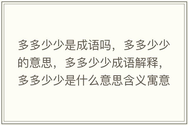 多多少少是成語(yǔ)嗎，多多少少的意思，多多少少成語(yǔ)解釋?zhuān)喽嗌偕偈鞘裁匆馑己x寓意