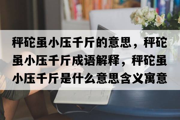 秤砣雖小壓千斤的意思，秤砣雖小壓千斤成語(yǔ)解釋?zhuān)禹入m小壓千斤是什么意思含義寓意