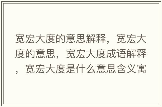 寬宏大度的意思解釋?zhuān)瑢捄甏蠖鹊囊馑?，寬宏大度成語(yǔ)解釋?zhuān)瑢捄甏蠖仁鞘裁匆馑己x寓意