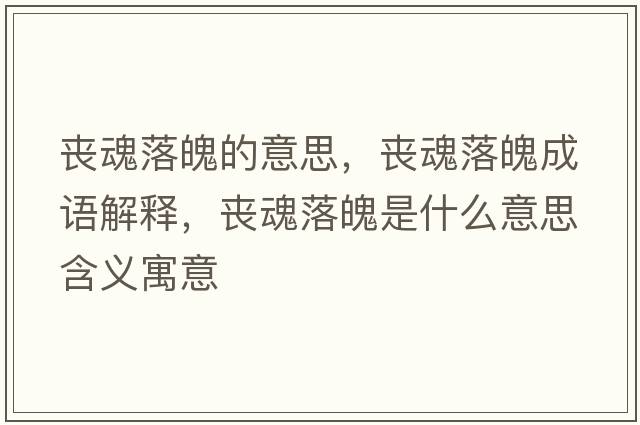 喪魂落魄的意思，喪魂落魄成語(yǔ)解釋?zhuān)瑔驶曷淦鞘鞘裁匆馑己x寓意
