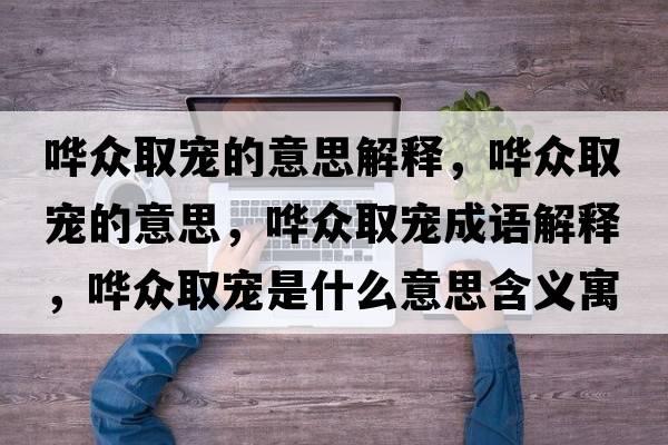 嘩眾取寵的意思解釋?zhuān)瑖W眾取寵的意思，嘩眾取寵成語(yǔ)解釋?zhuān)瑖W眾取寵是什么意思含義寓意