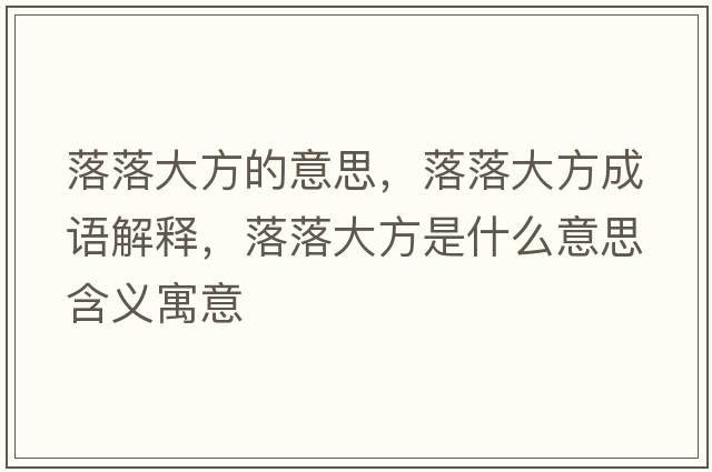 落落大方的意思，落落大方成語(yǔ)解釋?zhuān)渎浯蠓绞鞘裁匆馑己x寓意
