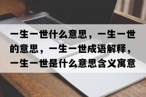 一生一世什么意思，一生一世的意思，一生一世成語(yǔ)解釋?zhuān)簧皇朗鞘裁匆馑己x寓意