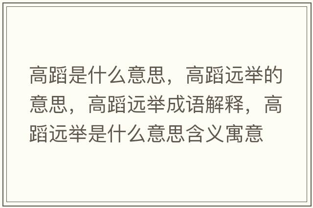 高蹈是什么意思，高蹈遠舉的意思，高蹈遠舉成語(yǔ)解釋?zhuān)叩高h舉是什么意思含義寓意