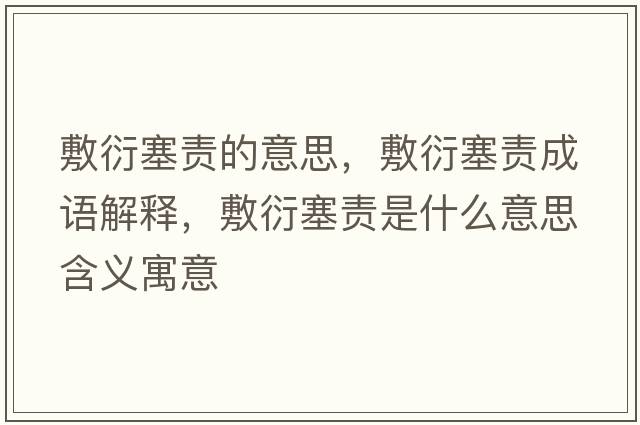 敷衍塞責的意思，敷衍塞責成語(yǔ)解釋?zhuān)笱苋熓鞘裁匆馑己x寓意