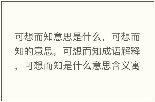 可想而知意思是什么，可想而知的意思，可想而知成語(yǔ)解釋?zhuān)上攵鞘裁匆馑己x寓意