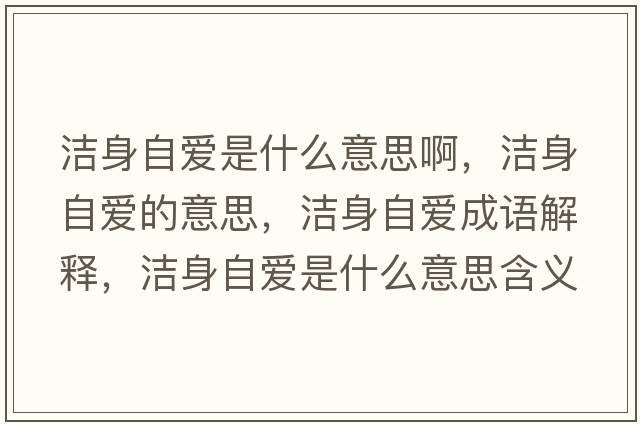 潔身自愛(ài)是什么意思啊，潔身自愛(ài)的意思，潔身自愛(ài)成語(yǔ)解釋?zhuān)瑵嵣碜詯?ài)是什么意思含義寓意