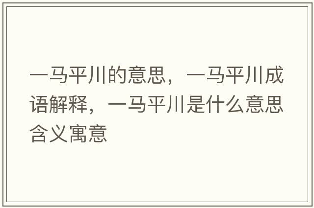 一馬平川的意思，一馬平川成語(yǔ)解釋?zhuān)获R平川是什么意思含義寓意