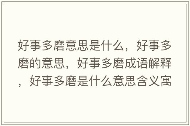 好事多磨意思是什么，好事多磨的意思，好事多磨成語(yǔ)解釋?zhuān)檬露嗄ナ鞘裁匆馑己x寓意