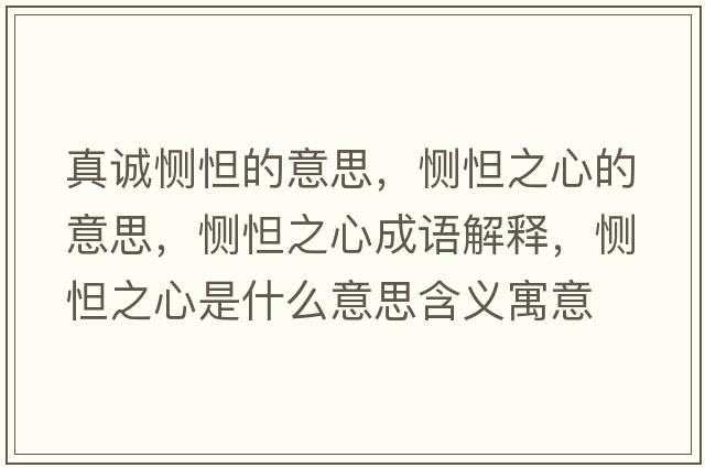 真誠惻怛的意思，惻怛之心的意思，惻怛之心成語(yǔ)解釋?zhuān)瑦赔蛑氖鞘裁匆馑己x寓意
