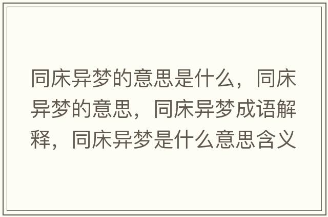 同床異夢(mèng)的意思是什么，同床異夢(mèng)的意思，同床異夢(mèng)成語(yǔ)解釋?zhuān)伯悏?mèng)是什么意思含義寓意