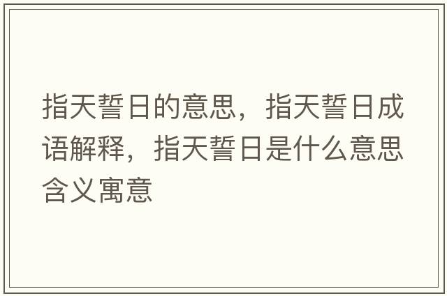 指天誓日的意思，指天誓日成語(yǔ)解釋?zhuān)柑焓娜帐鞘裁匆馑己x寓意