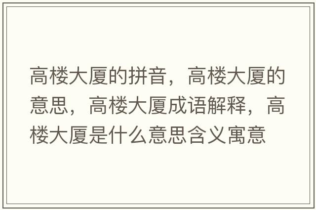 高樓大廈的拼音，高樓大廈的意思，高樓大廈成語(yǔ)解釋?zhuān)邩谴髲B是什么意思含義寓意